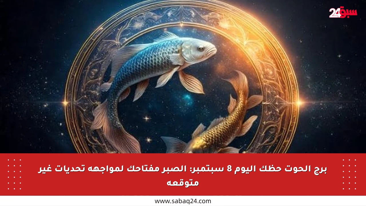 برج الحوت حظك اليوم 8 سبتمبر: الصبر مفتاحك لمواجهة تحديات غير متوقعة